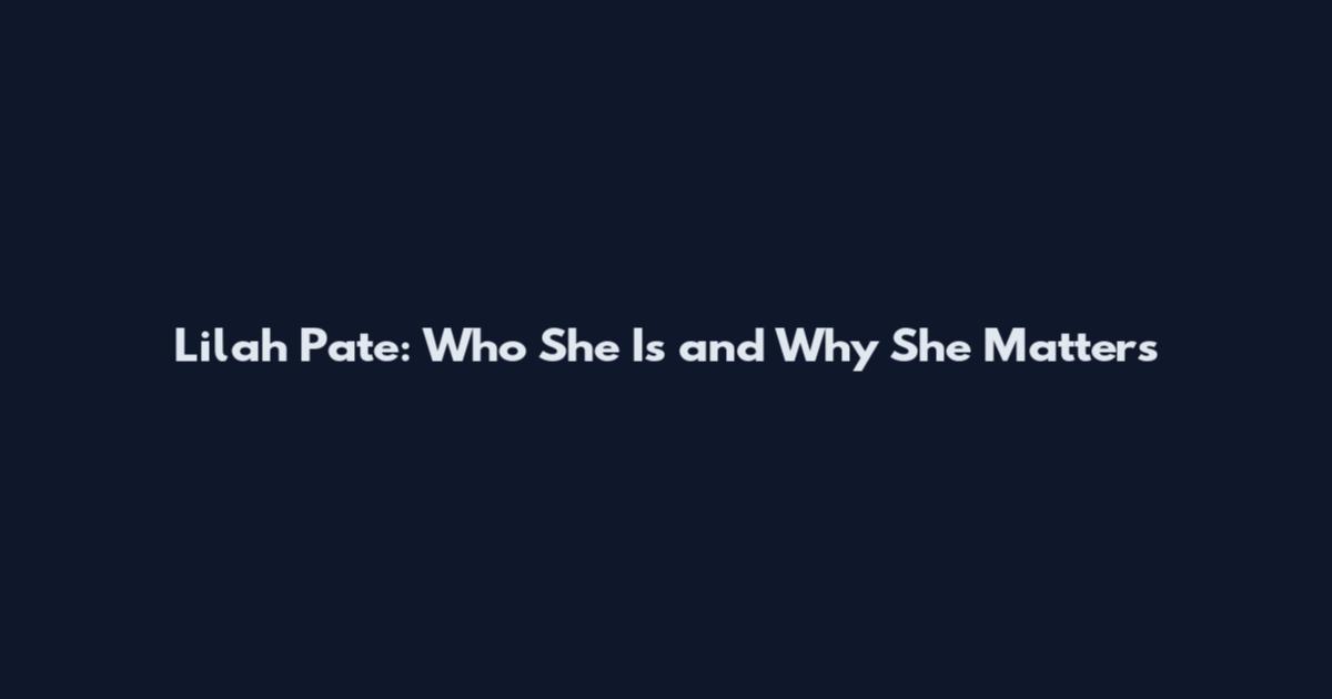 Lilah Pate: Who She Is and Why She Matters