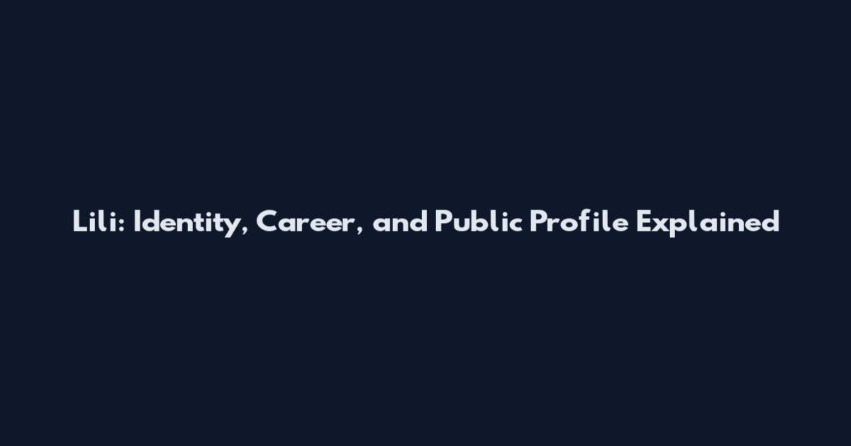 Lili: Identity, Career, and Public Profile Explained