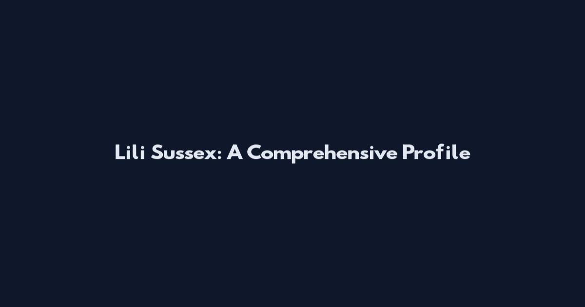 Lili Sussex: A Comprehensive Profile