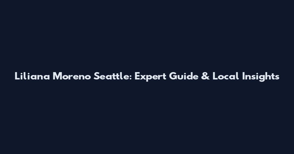 Liliana Moreno Seattle: Expert Guide & Local Insights