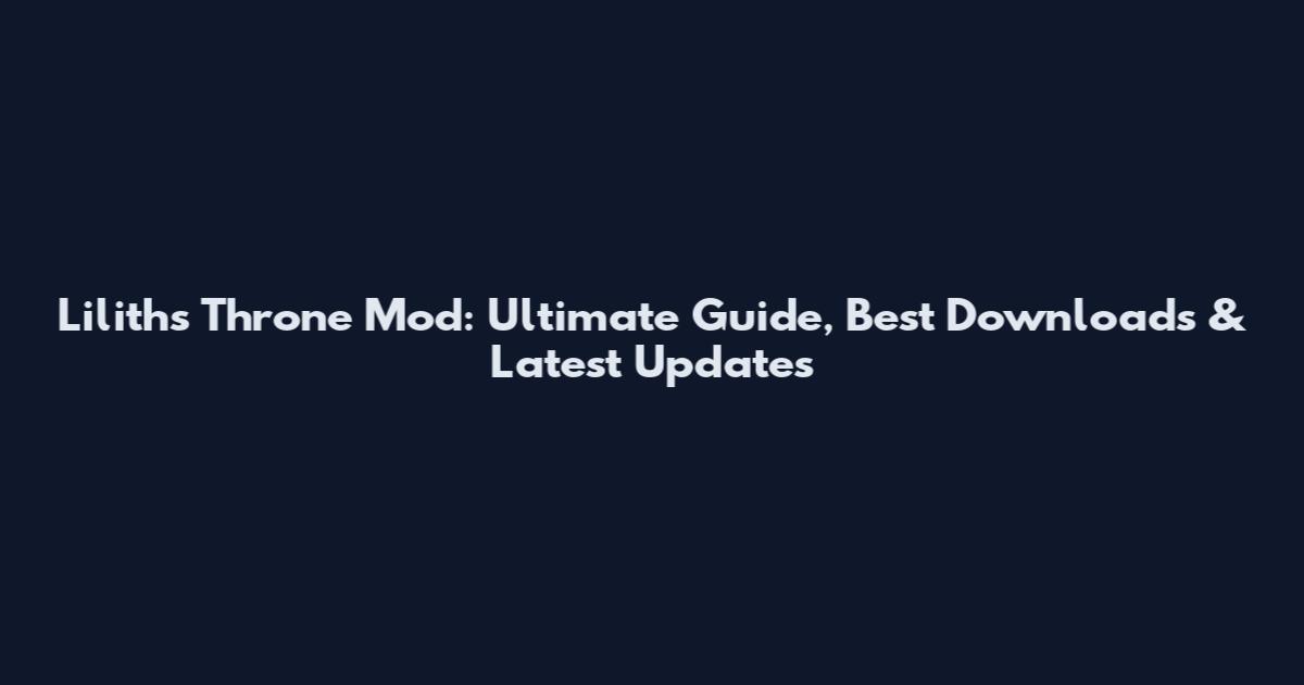 Lilith's Throne Mod: Ultimate Guide, Best Downloads & Latest Updates