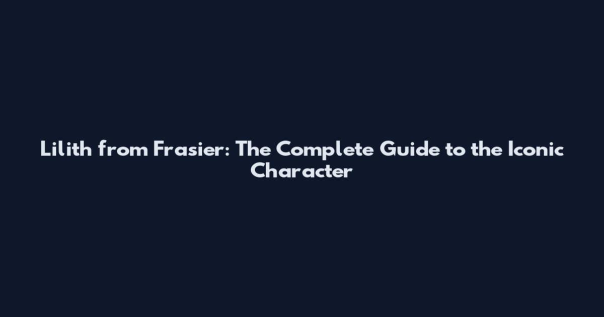 Lilith from Frasier: The Complete Guide to the Iconic Character