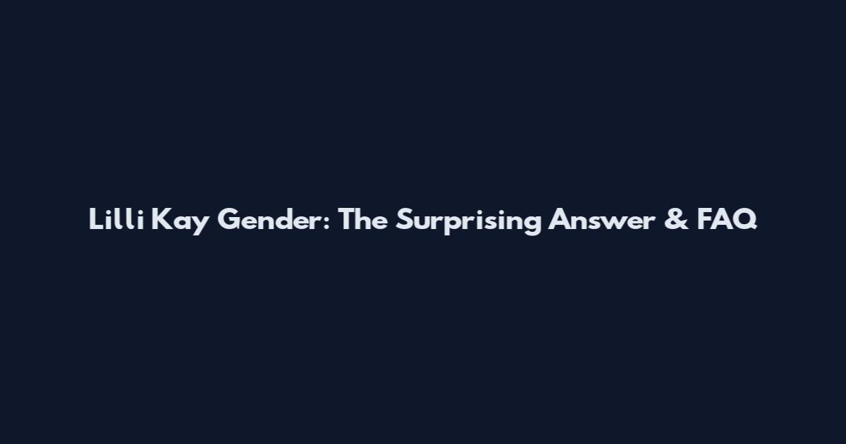 Lilli Kay Gender: The Surprising Answer & FAQ