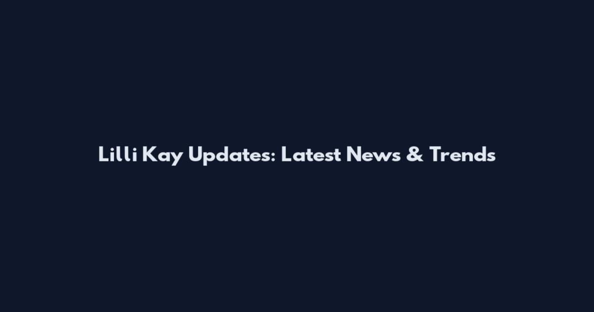 Lilli Kay Updates: Latest News & Trends