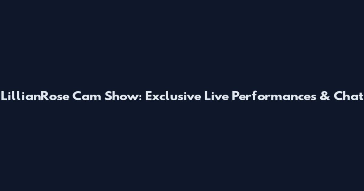 LillianRose Cam Show: Exclusive Live Performances & Chat