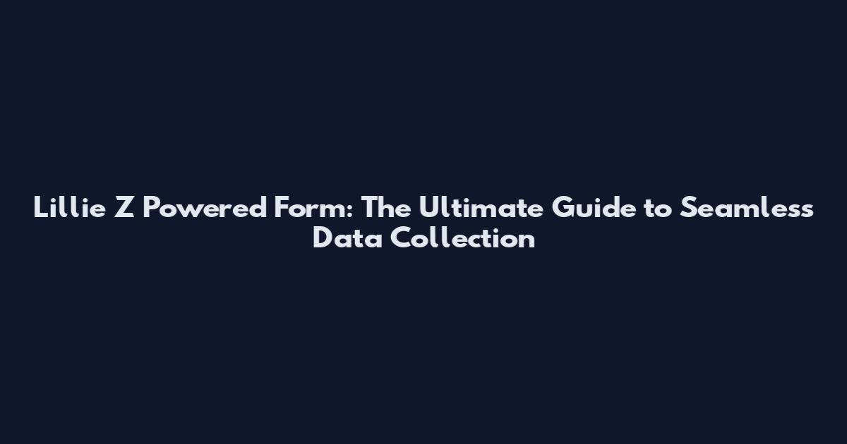 Lillie Z Powered Form: The Ultimate Guide to Seamless Data Collection