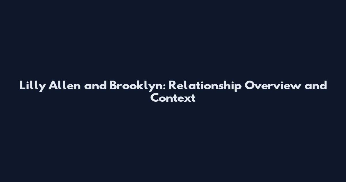 Lilly Allen and Brooklyn: Relationship Overview and Context