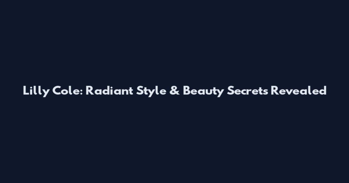 Lilly Cole: Radiant Style & Beauty Secrets Revealed