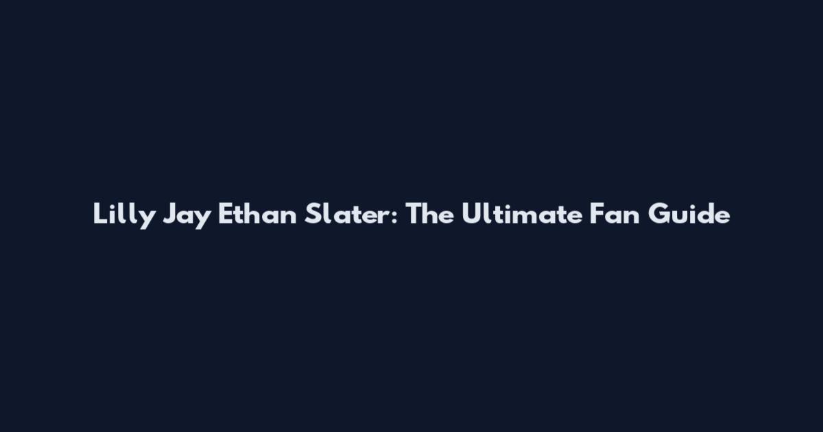 Lilly Jay Ethan Slater: The Ultimate Fan Guide
