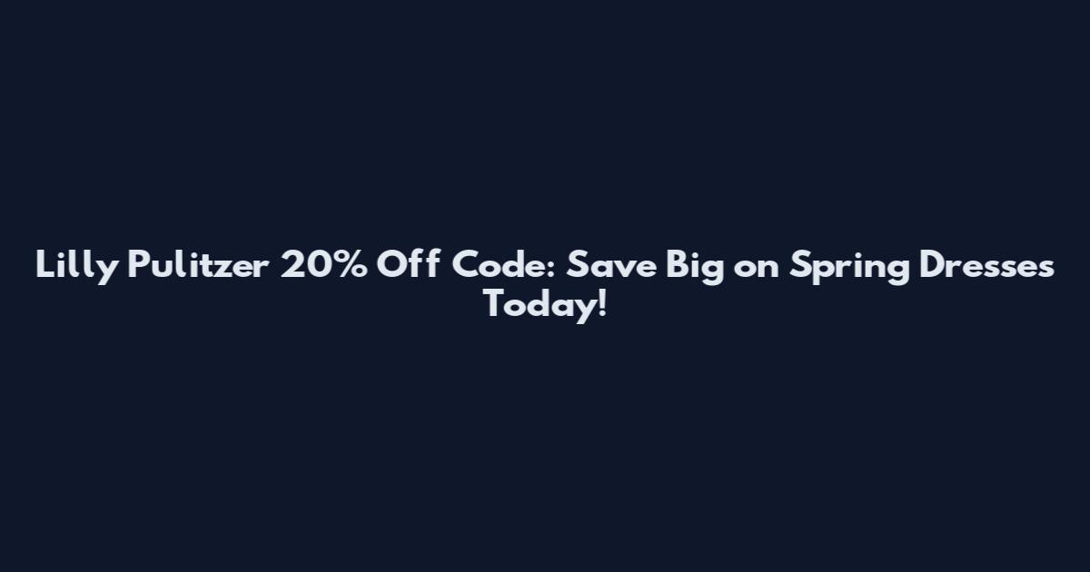 Lilly Pulitzer 20% Off Code: Save Big on Spring Dresses Today!