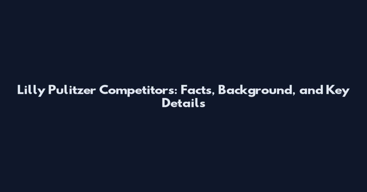 Lilly Pulitzer Competitors: Facts, Background, and Key Details