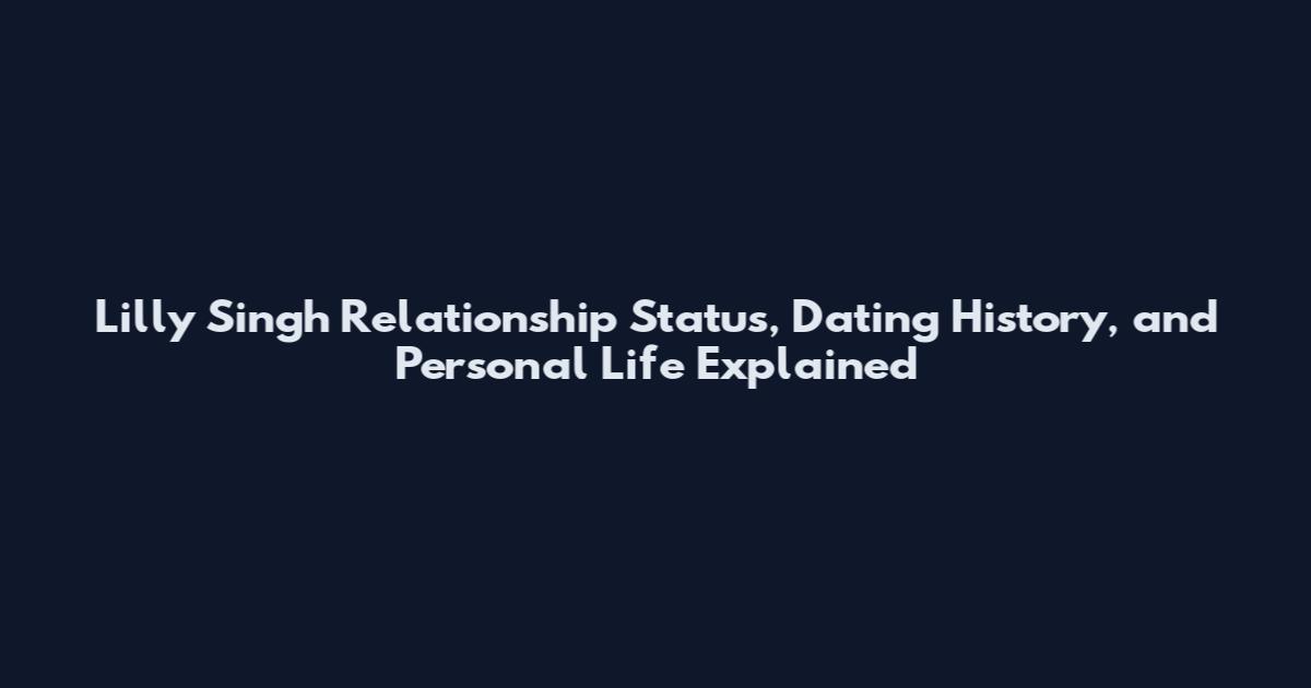 Lilly Singh Relationship Status, Dating History, and Personal Life Explained