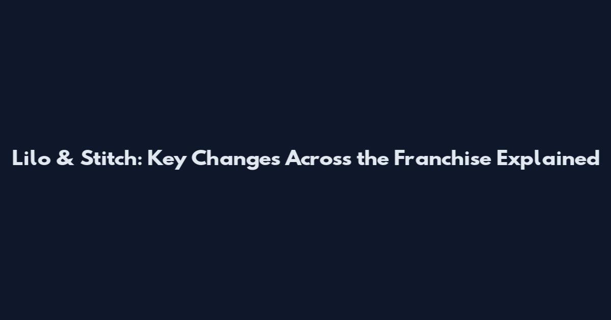 Lilo & Stitch: Key Changes Across the Franchise Explained