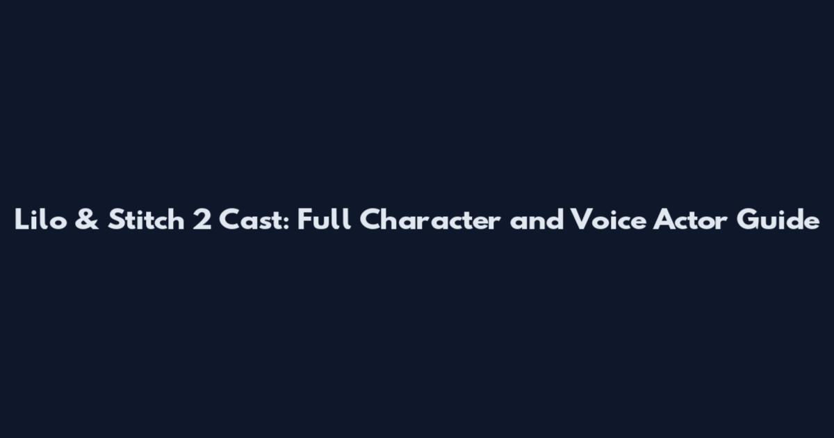 Lilo & Stitch 2 Cast: Full Character and Voice Actor Guide