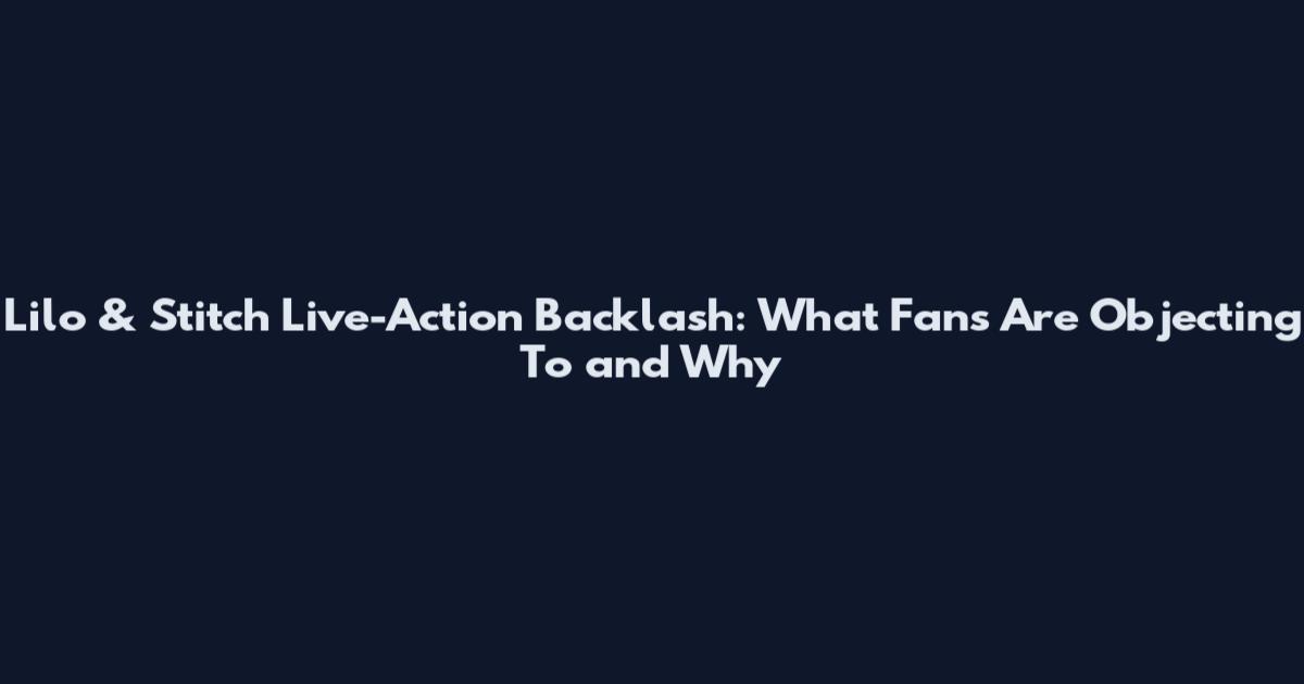 Lilo & Stitch Live-Action Backlash: What Fans Are Objecting To and Why