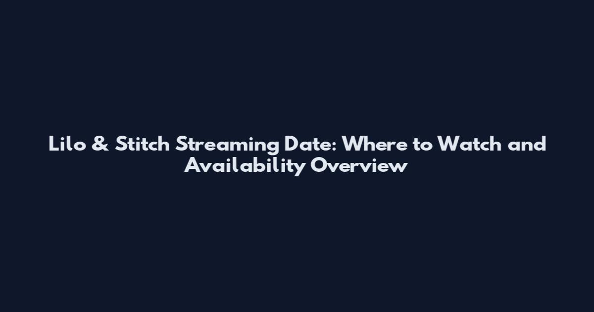 Lilo & Stitch Streaming Date: Where to Watch and Availability Overview