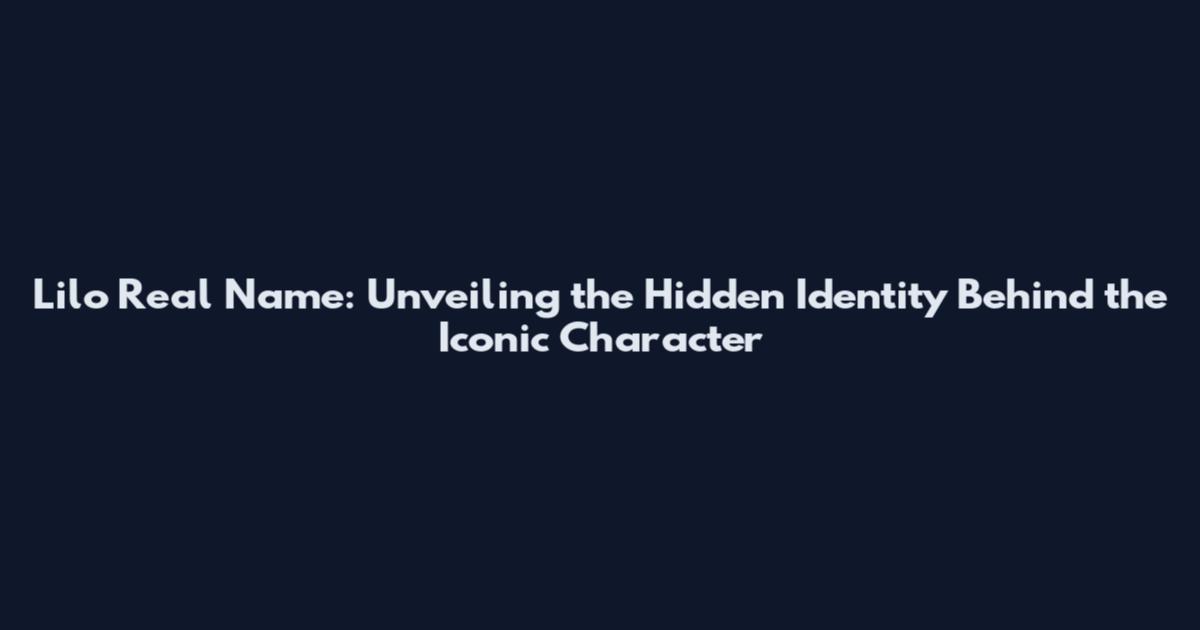 Lilo Real Name: Unveiling the Hidden Identity Behind the Iconic Character