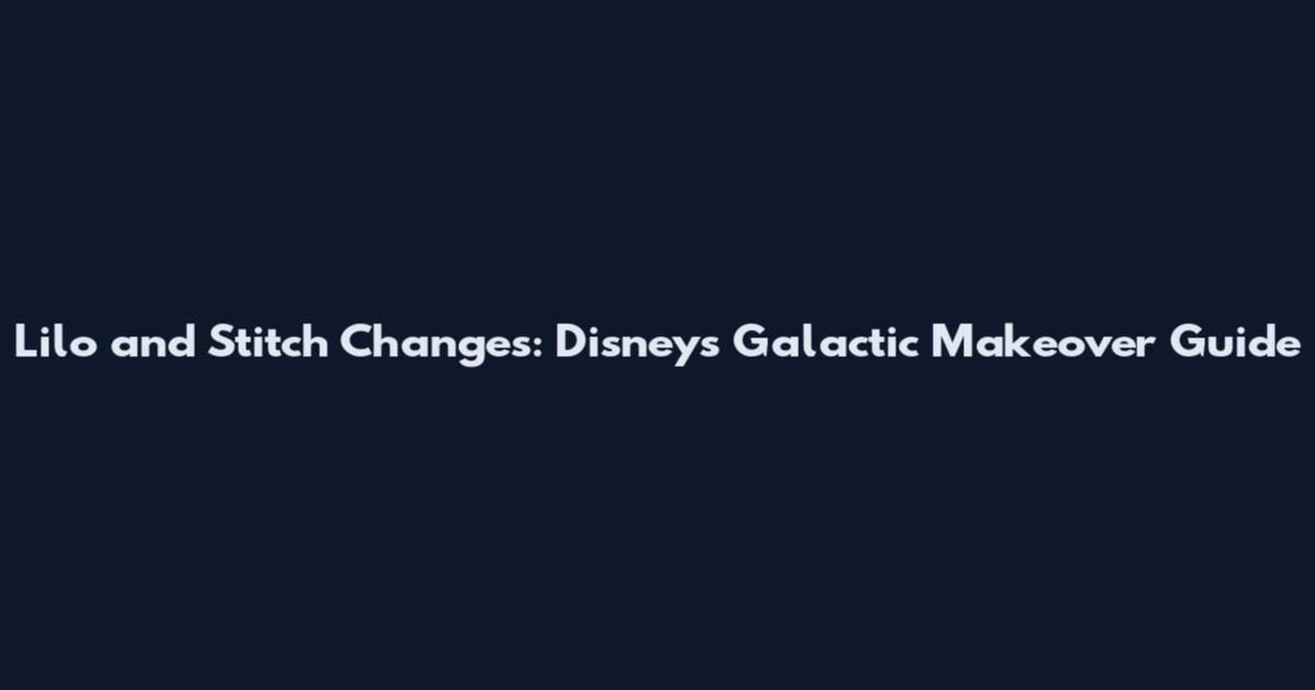 Lilo and Stitch Changes: Disney's Galactic Makeover Guide