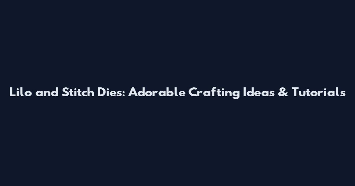 Lilo and Stitch Dies: Adorable Crafting Ideas & Tutorials