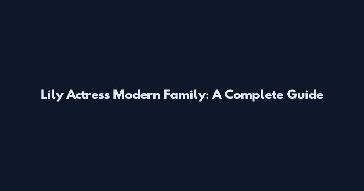 Lily Actress Modern Family: A Complete Guide