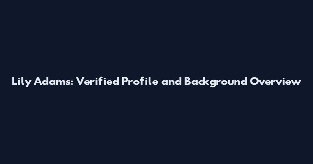 Lily Adams: Verified Profile and Background Overview
