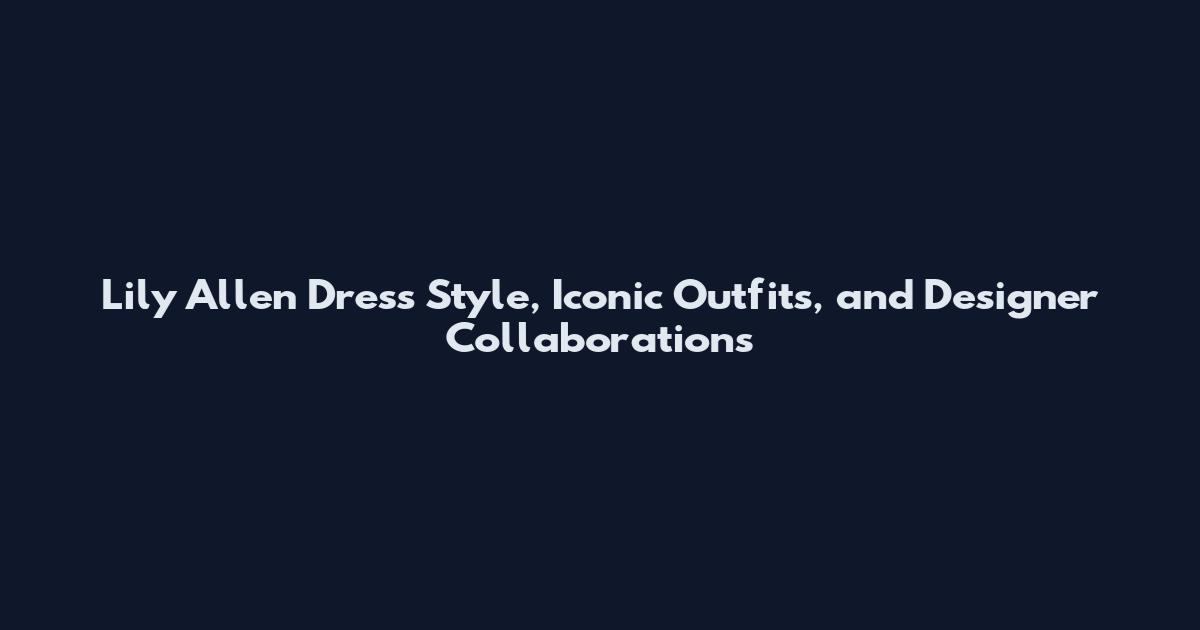 Lily Allen Dress Style, Iconic Outfits, and Designer Collaborations