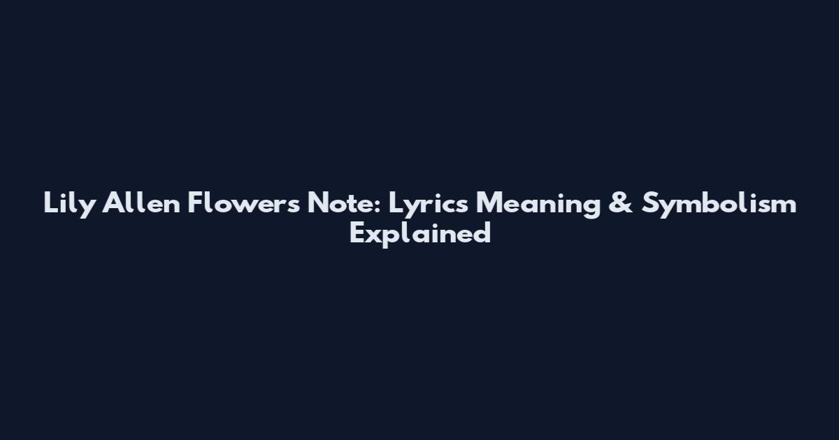 Lily Allen Flowers Note: Lyrics Meaning & Symbolism Explained