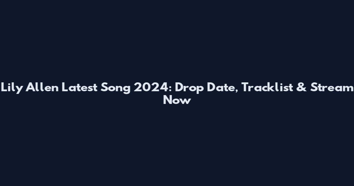 Lily Allen Latest Song 2024: Drop Date, Tracklist & Stream Now