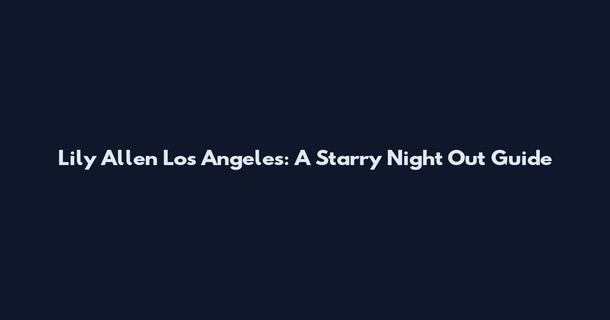 Lily Allen Los Angeles: A Starry Night Out Guide