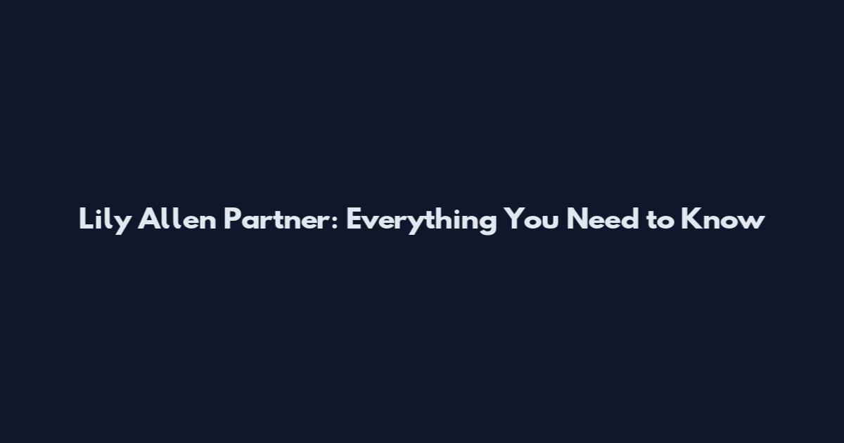 Lily Allen Partner: Everything You Need to Know