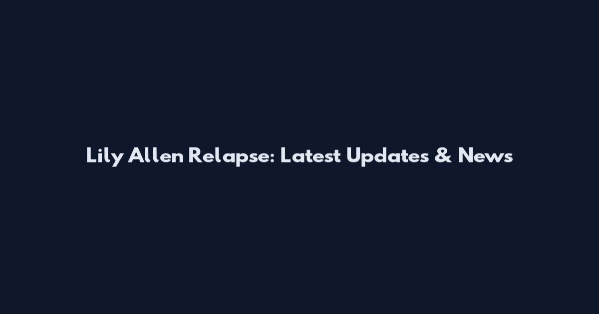 Lily Allen Relapse: Latest Updates & News