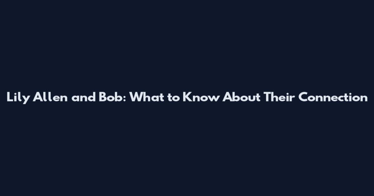 Lily Allen and Bob: What to Know About Their Connection