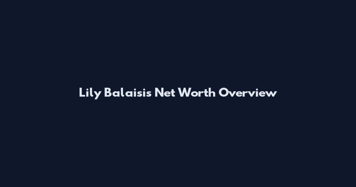 Lily Balaisis Net Worth Overview