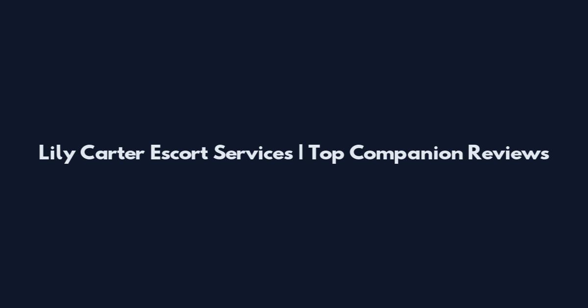Lily Carter Escort Services | Top Companion Reviews