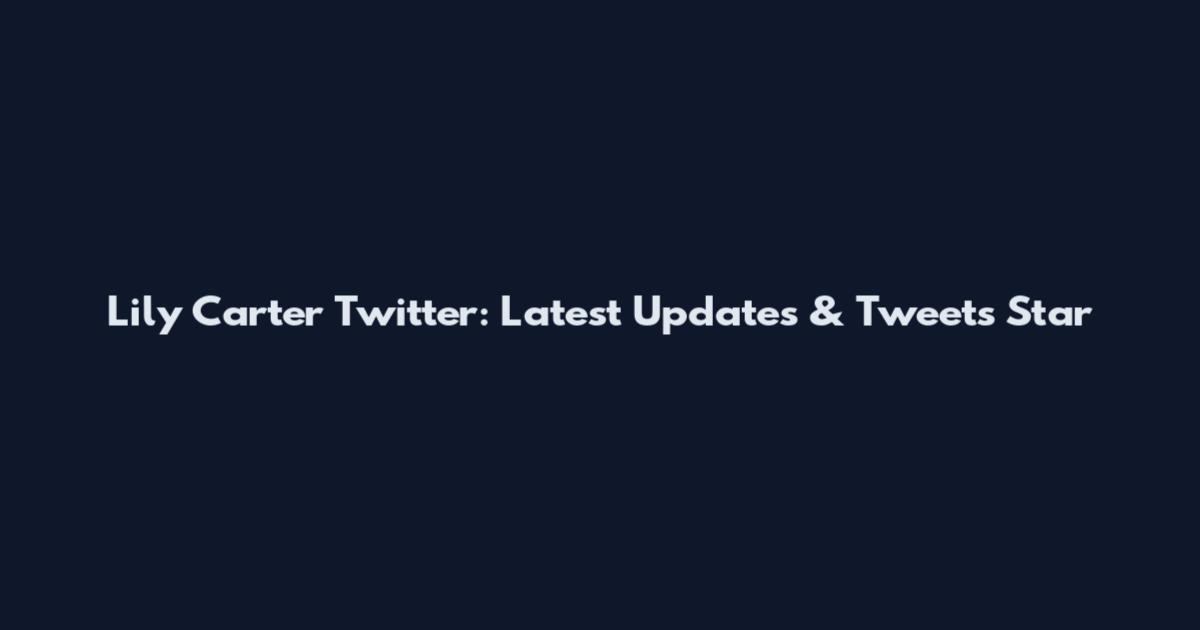 Lily Carter Twitter: Latest Updates & Tweets Star