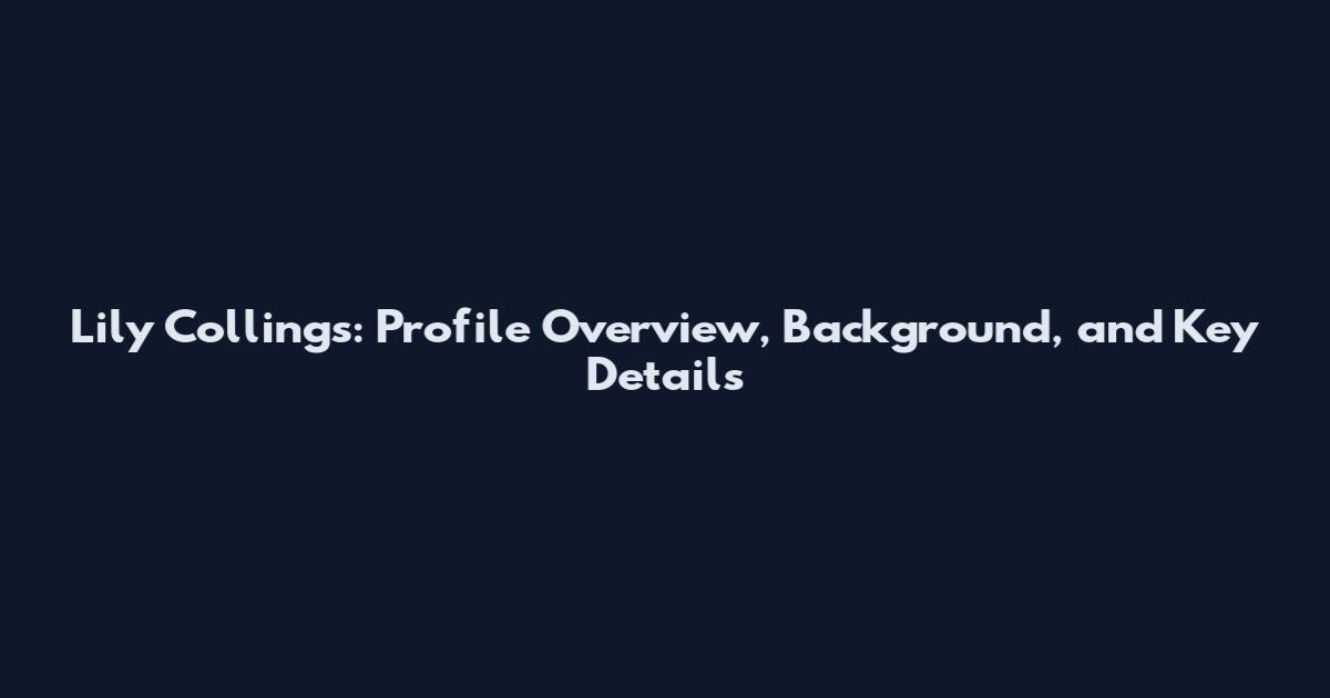 Lily Collings: Profile Overview, Background, and Key Details