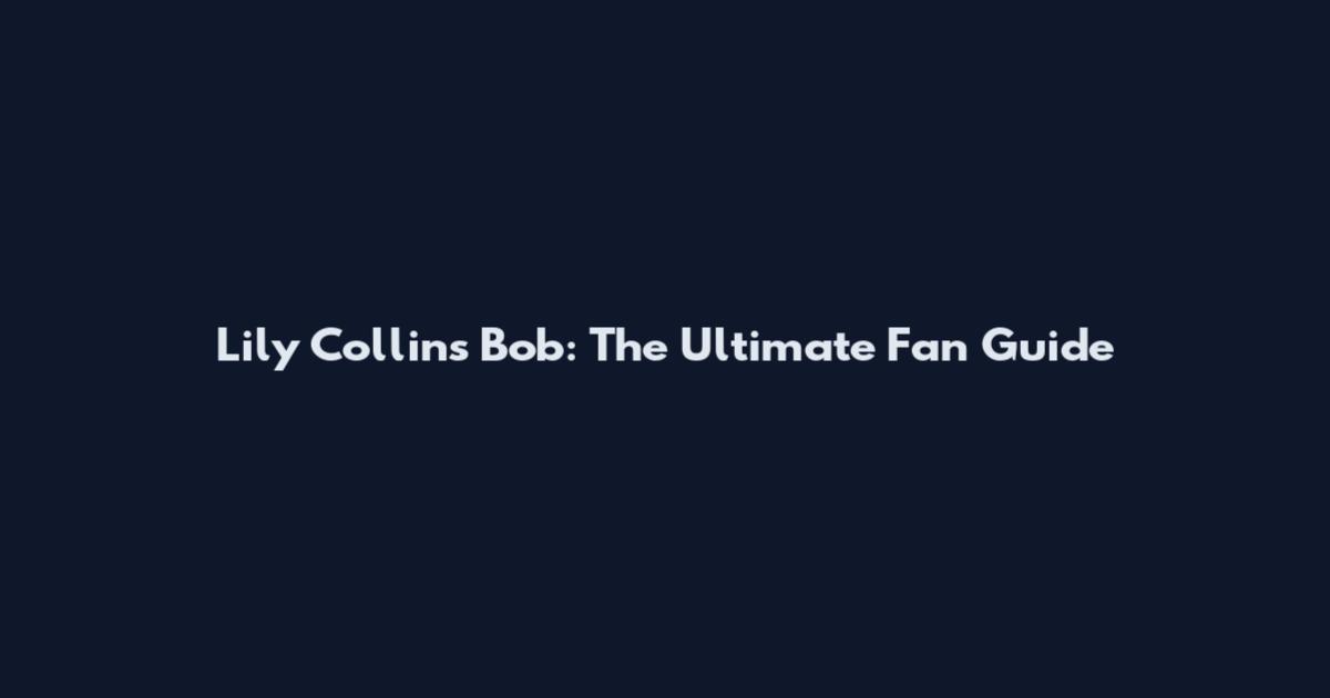 Lily Collins Bob: The Ultimate Fan Guide