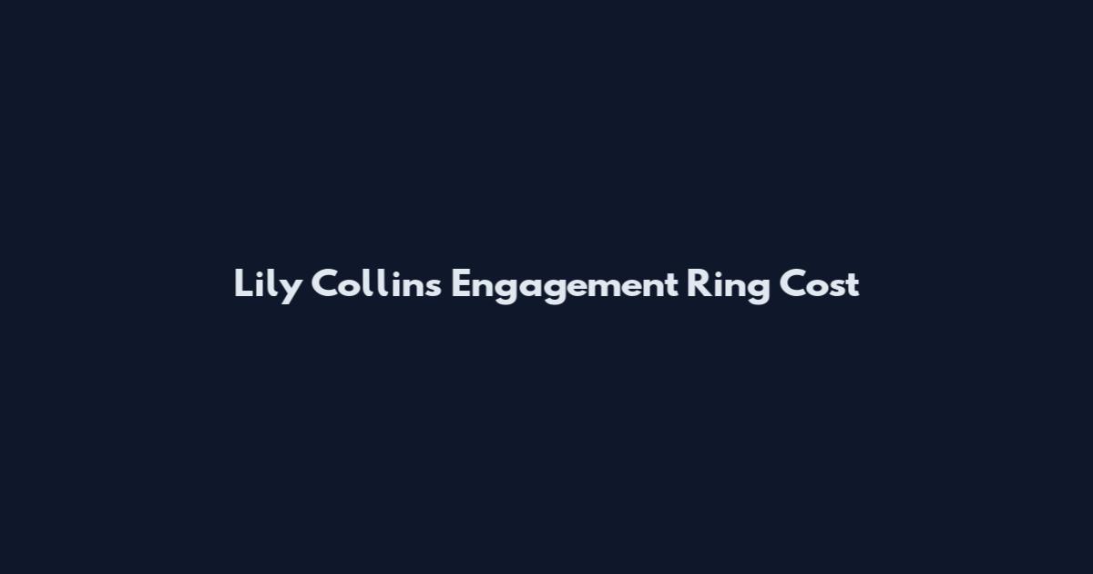 Lily Collins Engagement Ring Cost