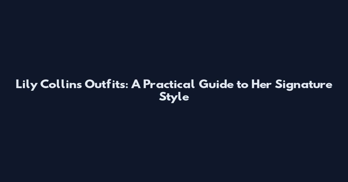 Lily Collins Outfits: A Practical Guide to Her Signature Style