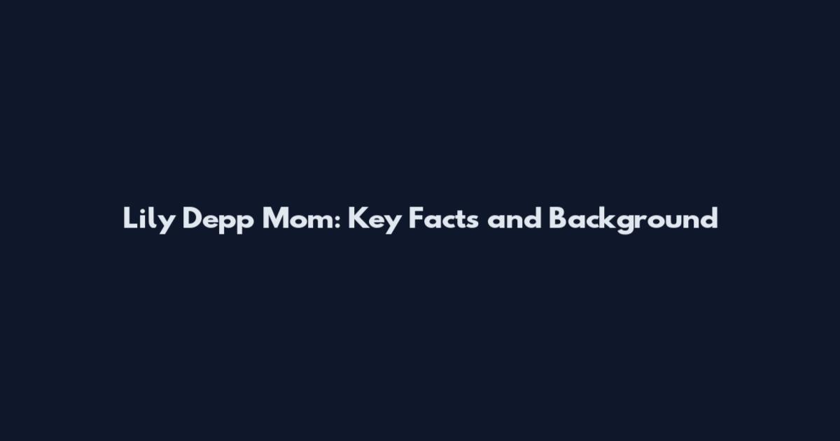 Lily Depp Mom: Key Facts and Background