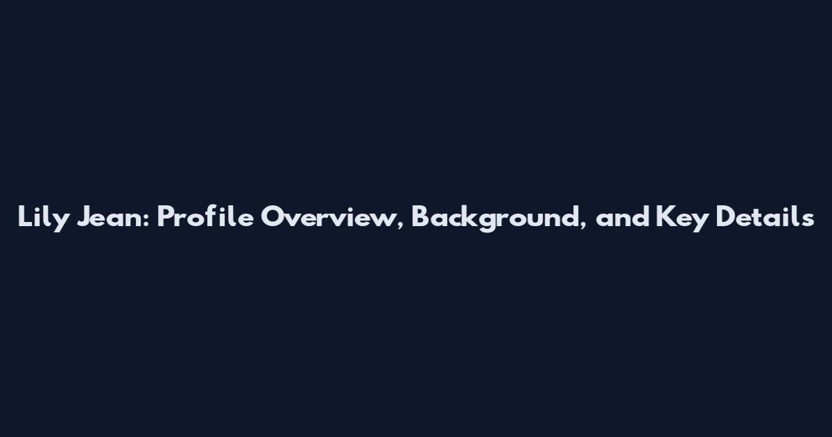 Lily Jean: Profile Overview, Background, and Key Details