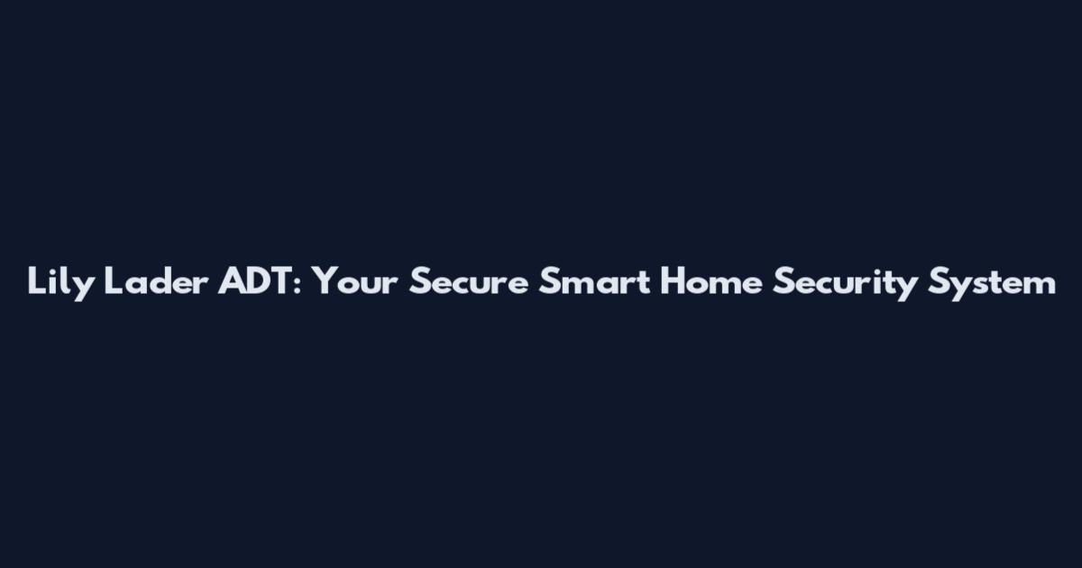Lily Lader ADT: Your Secure Smart Home Security System