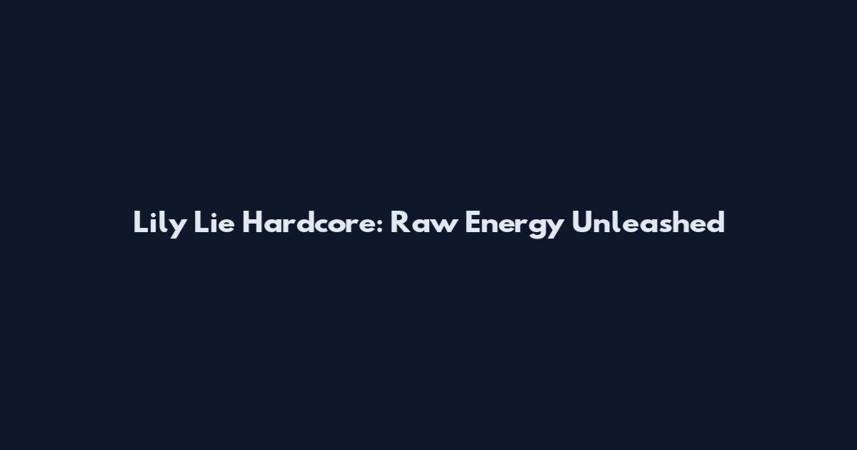 Lily Lie Hardcore: Raw Energy Unleashed