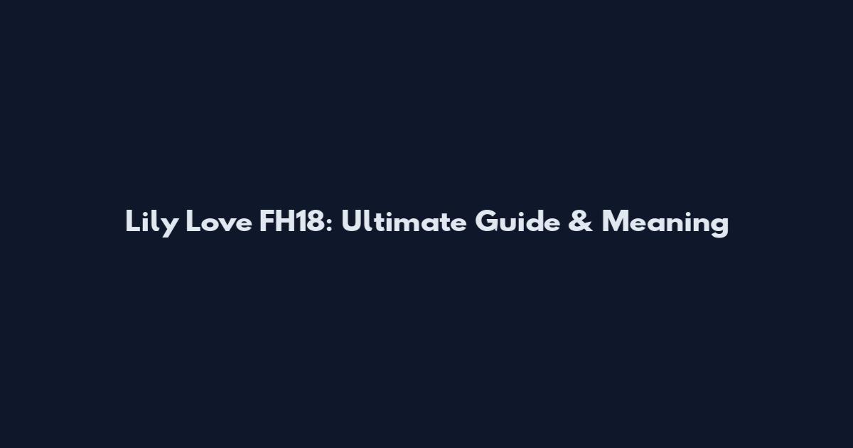 Lily Love FH18: Ultimate Guide & Meaning