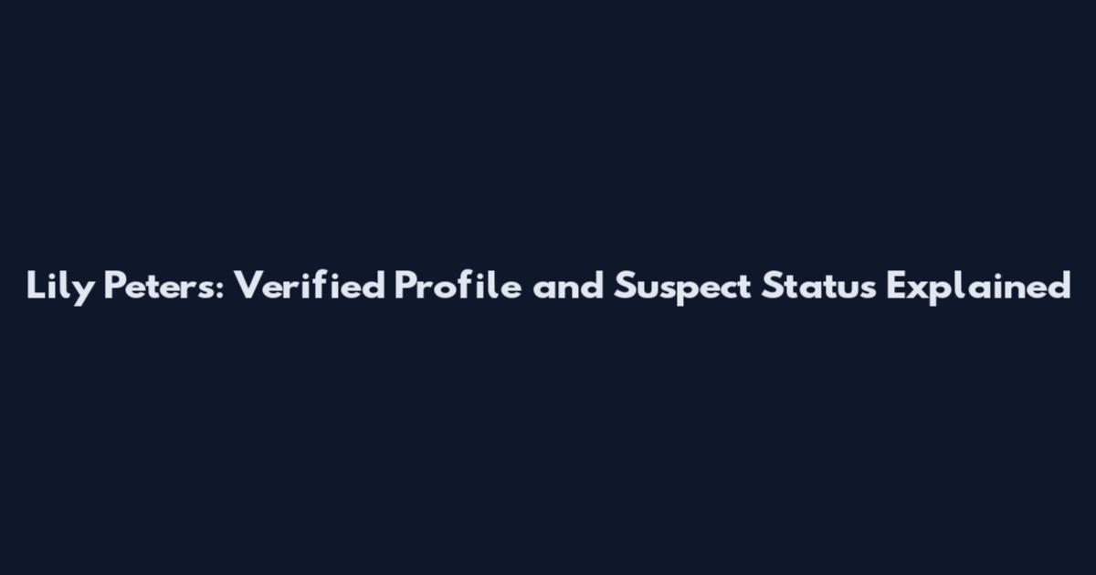 Lily Peters: Verified Profile and Suspect Status Explained
