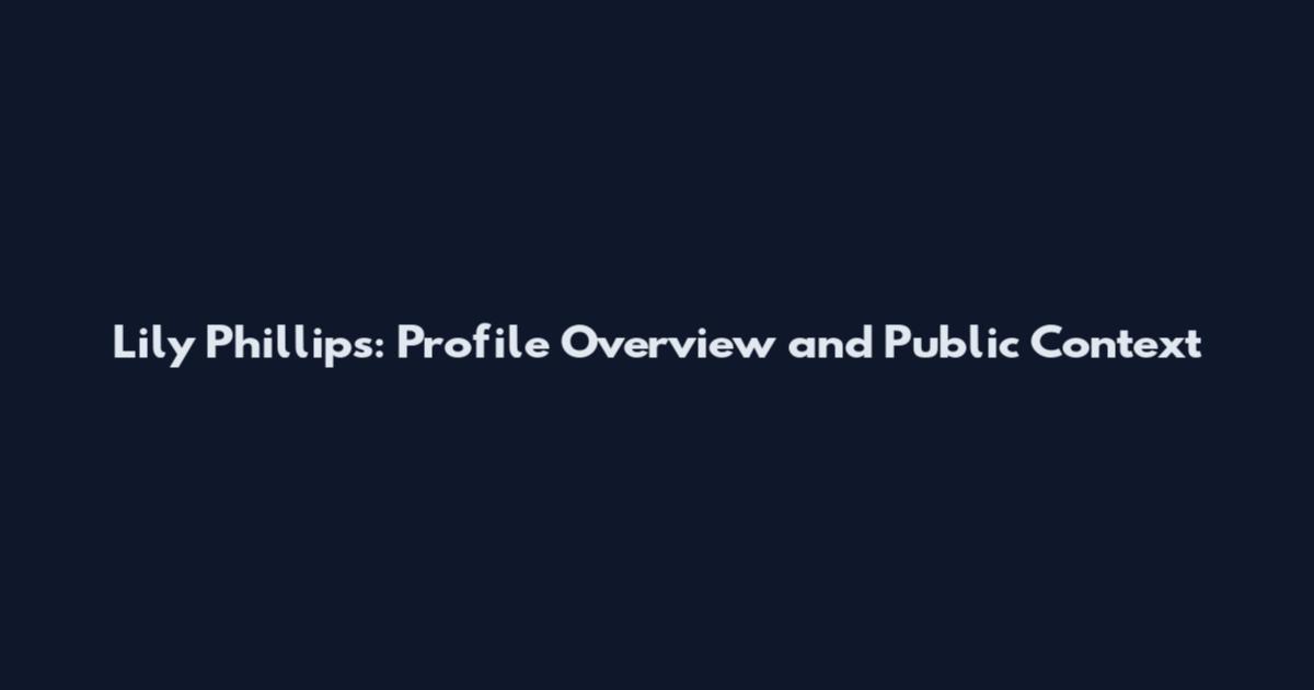 Lily Phillips: Profile Overview and Public Context