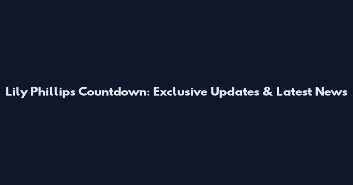 Lily Phillips Countdown: Exclusive Updates & Latest News