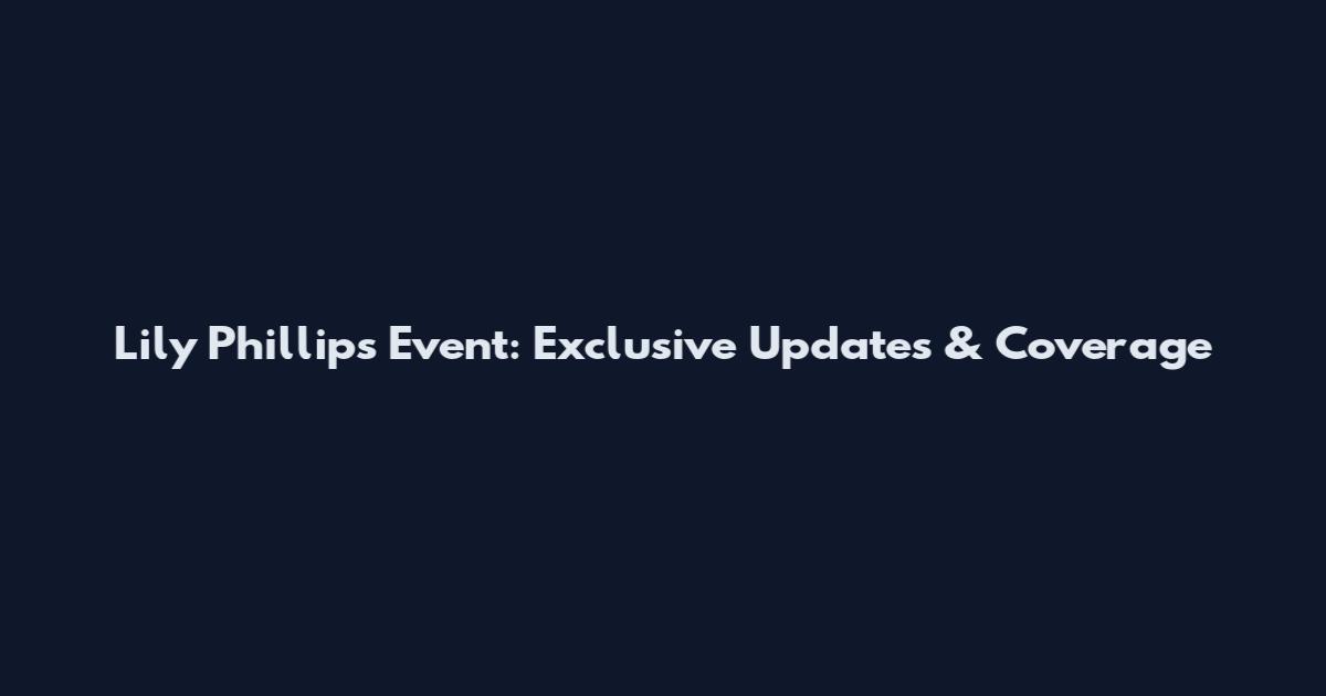 Lily Phillips Event: Exclusive Updates & Coverage
