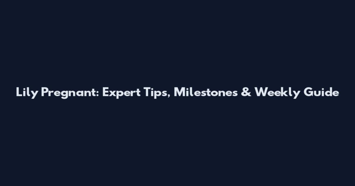 Lily Pregnant: Expert Tips, Milestones & Weekly Guide