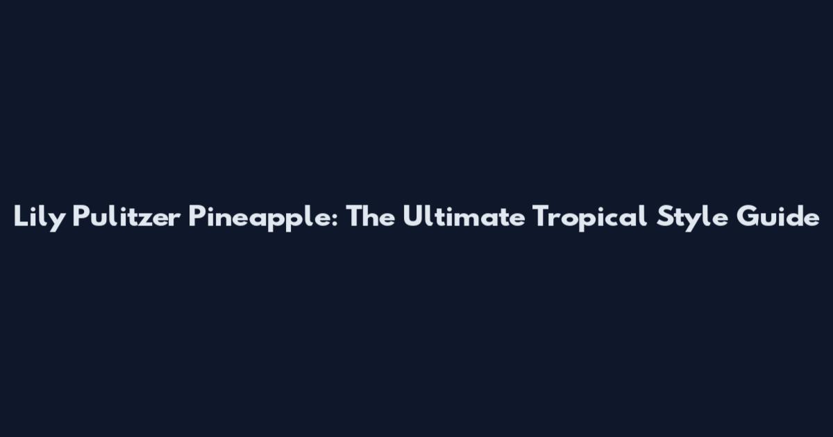 Lily Pulitzer Pineapple: The Ultimate Tropical Style Guide